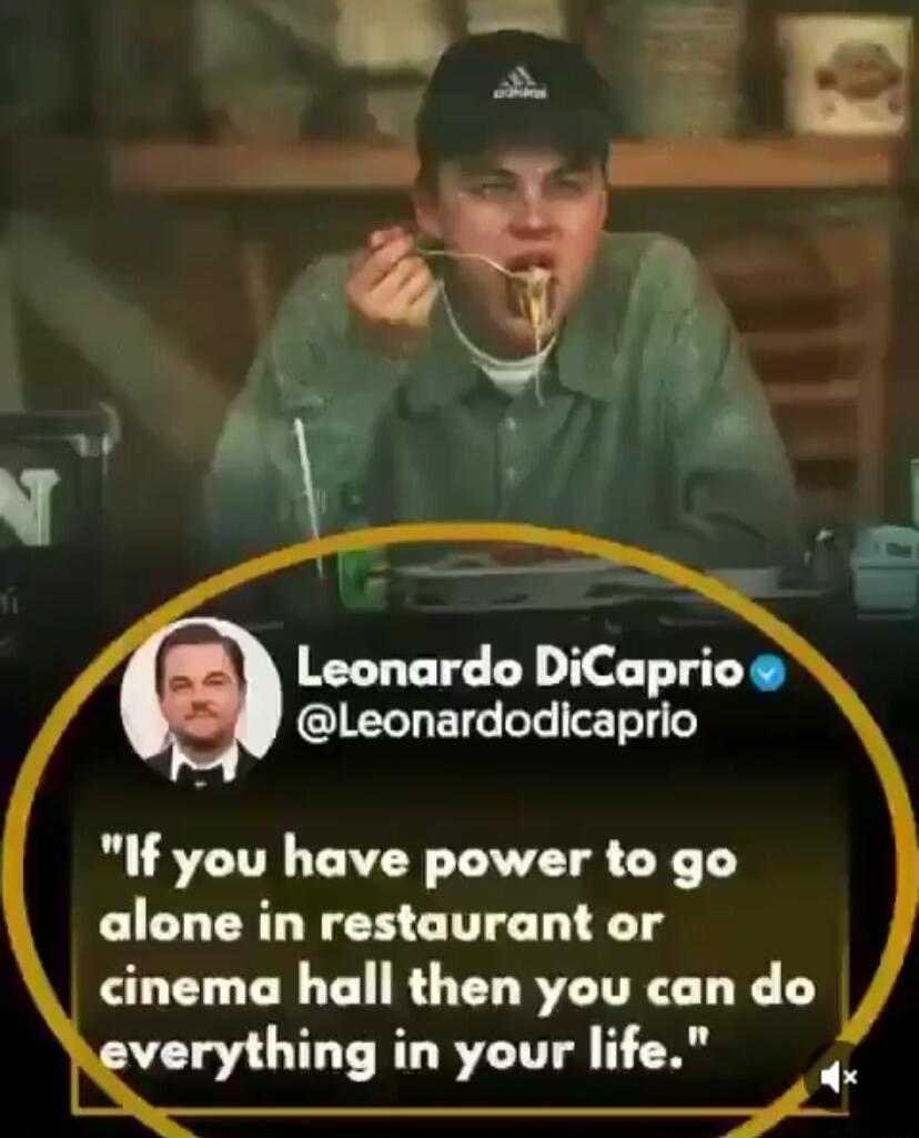 Leonardo DiCaprio Leonardodicaprio If you have power to go alone in restaurant or cinema hall then you can do verything in your life