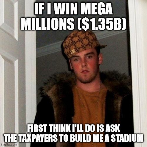 MILLIONS 135B FIRST THINK ILL DO IS ASK THETAXPAYERS TO BUILD ME A STADIUM