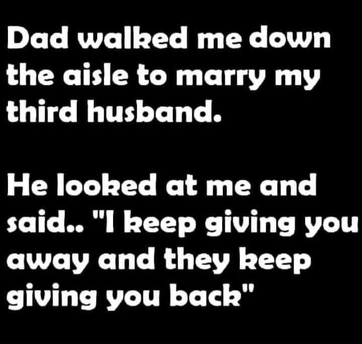 Dad walked me down the aisle to marry my third husband He looked at me and said l keep giving you away and they keep CHUGEECUE