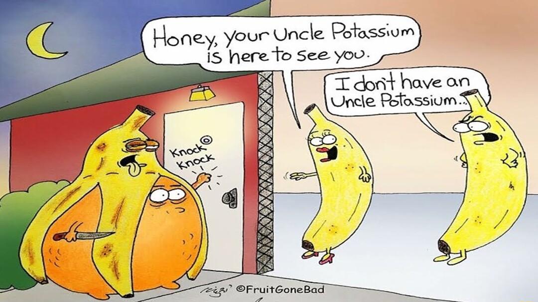 Honey your Uncle Potassiom 75 here o see you T dont have an Uncle Rstassium