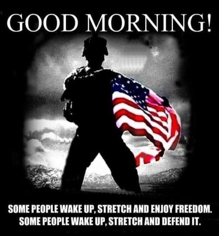 GOOD MORNING! SOME PEOPLE WAKE UP, STRETCH AND ENJOY FREEDOM. SOME PEOPLE WAKE UP, STRETCH AND DEFEND IT.