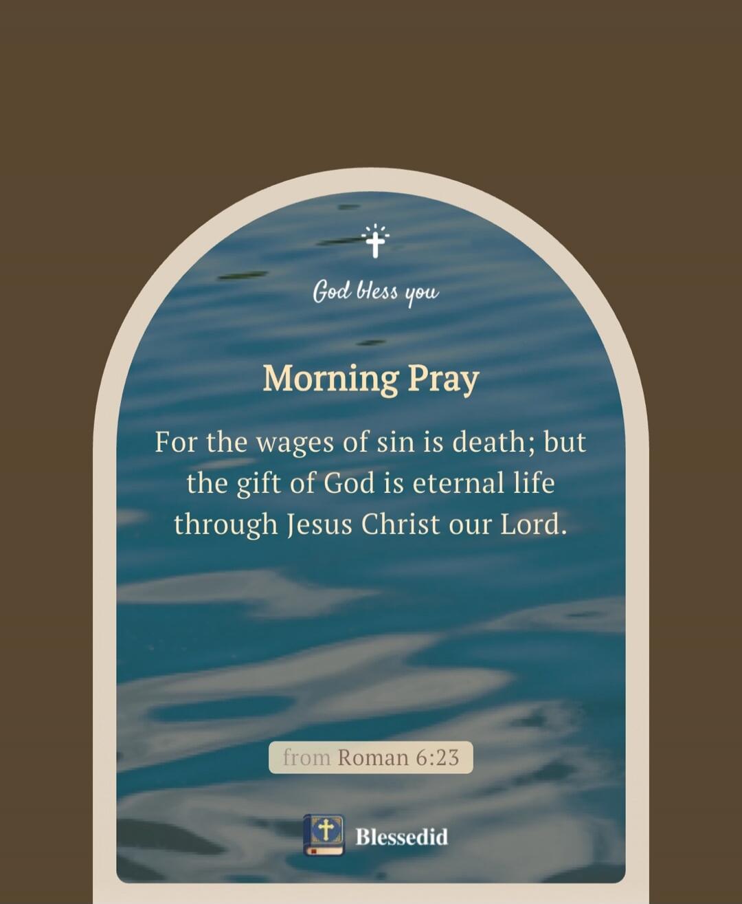 God bless you Morning Pray For the wages of sin is death; but the gift of God is eternal life through Jesus Christ our Lord. from Roman 6:23 Blessedid