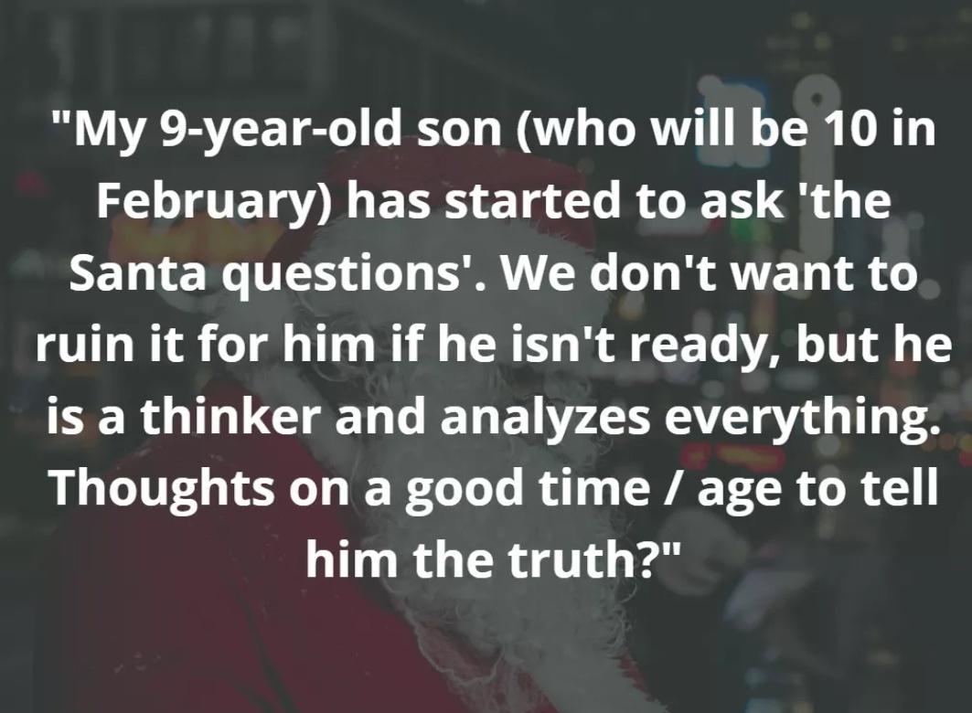 My 9 year old son who will be 10 in February has started to ask the LELTERTESL SRR W RRVEL TR ruin it for him if he isnt ready but he EERGINUGCEN L ELEL LA gl G T Thoughts on a good time age to tell LT R CRATI LIFEf Anonymous Life of Dad D community member