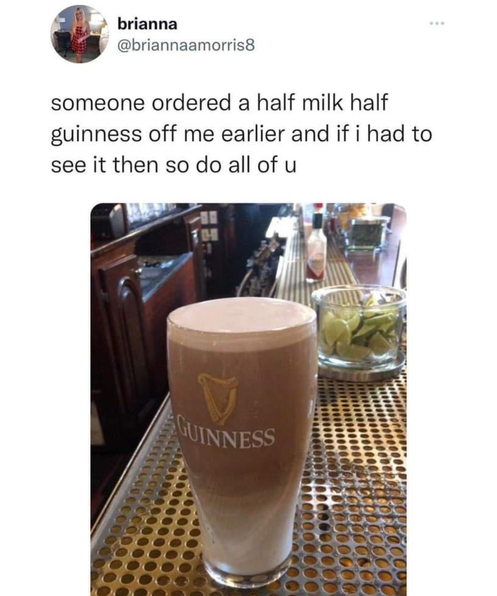 brianna briannaamorris8 someone ordered a half milk half guinness off me earlier and if i had to see it then so do all of u