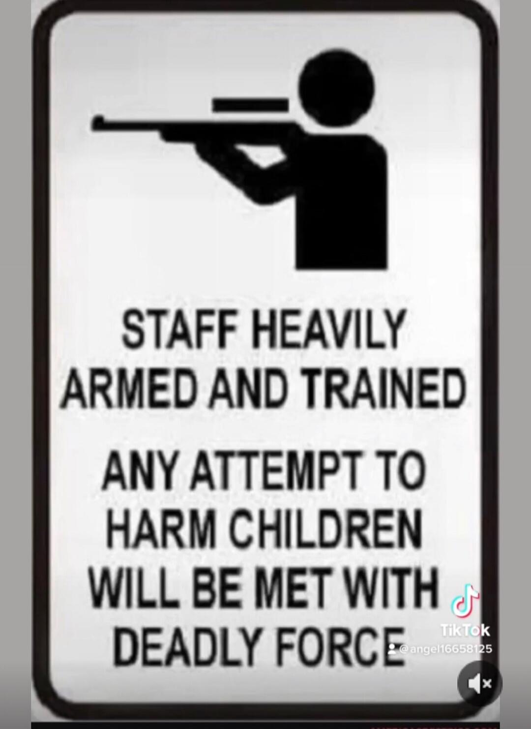 STAFF HEAVILY ARMED AND TRAINED ANY ATTEMPT TO HARM CHILDREN WILL BE MET WITH DEADLY FORCE