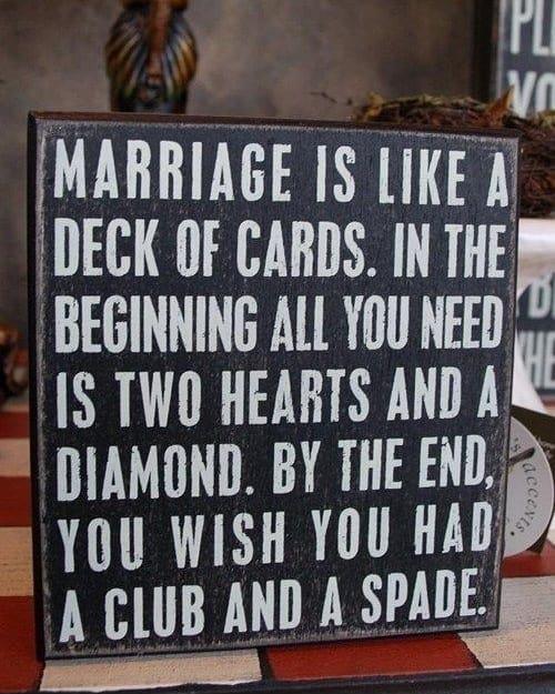 MARRIAGE IS LIKE A DECK OF CARDS IN IHEI BEGINNING ALL Y0U NEEB S TWO HEARTS o 4 DIAMOND BY THE END YOU WISH YOU HAD A BlllB AND A SPAHE