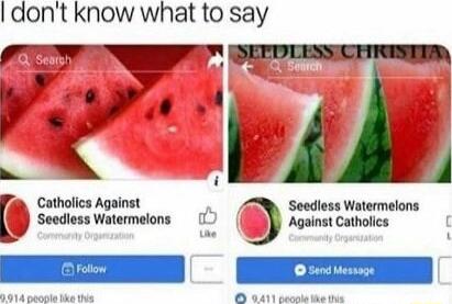 dont know what to say Catholics Against Seedless Watermelons secdiess Watermelons 15 Against Catholics