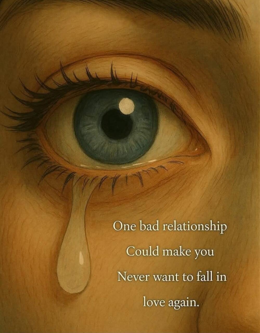 One bad relationship Could make you Never want to fall in love again.