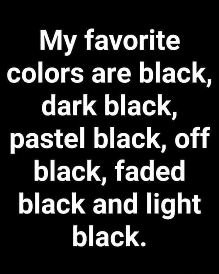 My favorite colors are black dark black pastel black off black faded black and light black