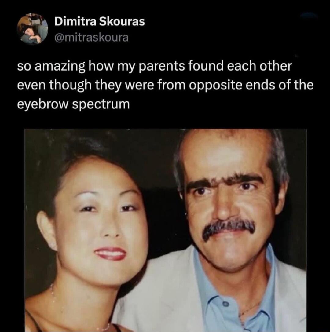 so amazing how my parents found each other even though they were from opposite ends of the eyebrow spectrum