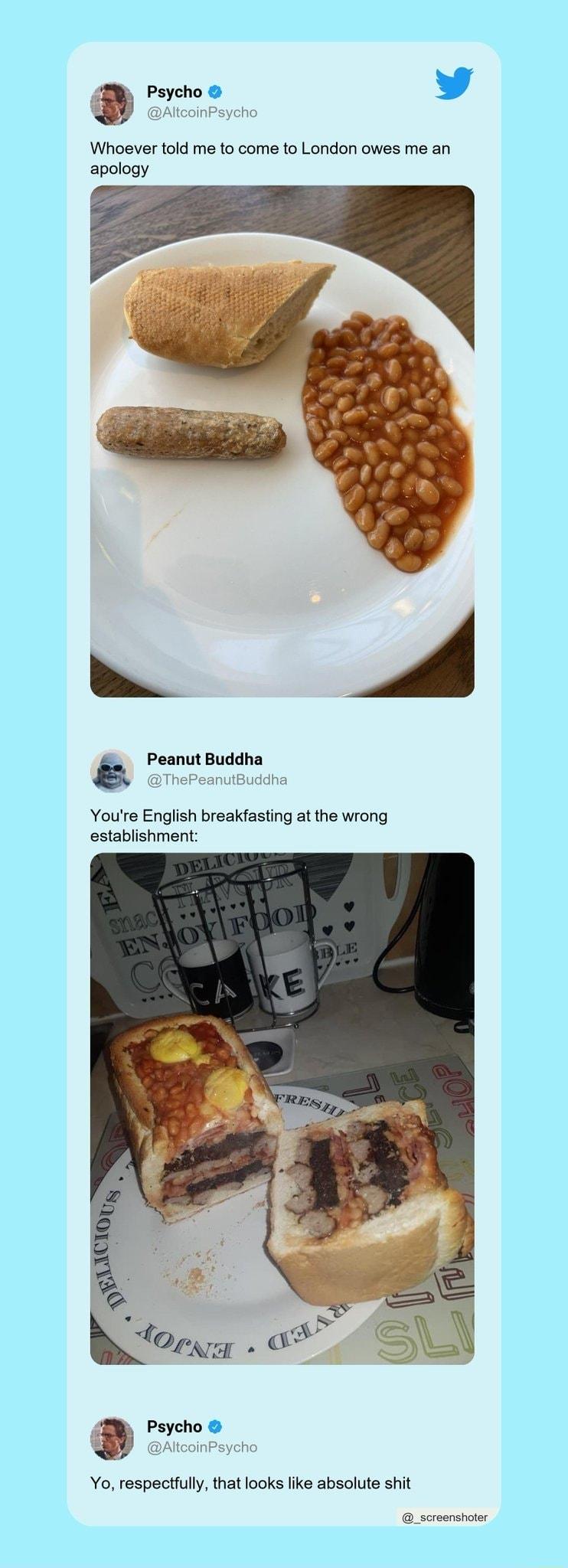 3 Psycho L 4 Whoever told me to come to London owes me an apology Peanut Buddha Youre English breakfasting at the wrong establishment a e 4 Yo respectfully that looks like absolute shit scrsenshoter