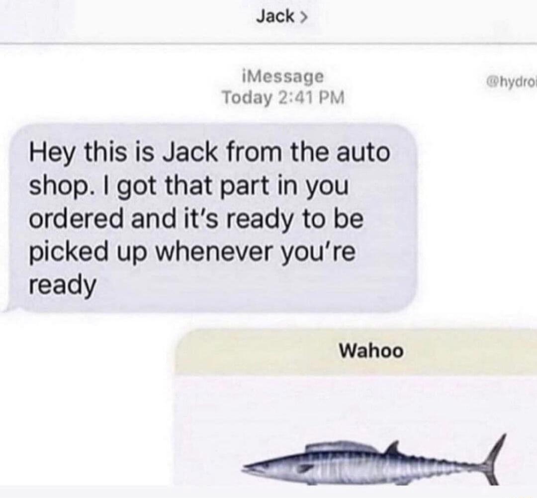 Jack iMessage anyaro Today 241 PM Hey this is Jack from the auto shop got that part in you ordered and its ready to be picked up whenever youre ready Wahoo e