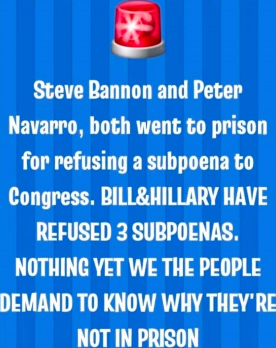 Steve Bannon and Peter Navarro, both went to prison for refusing a subpoena to Congress. BILL&HILLARY HAVE REFUSED 3 SUBPOENAS. NOTHING YET WE THE PEOPLE DEMAND TO KNOW WHY THEY'RE NOT IN PRISON