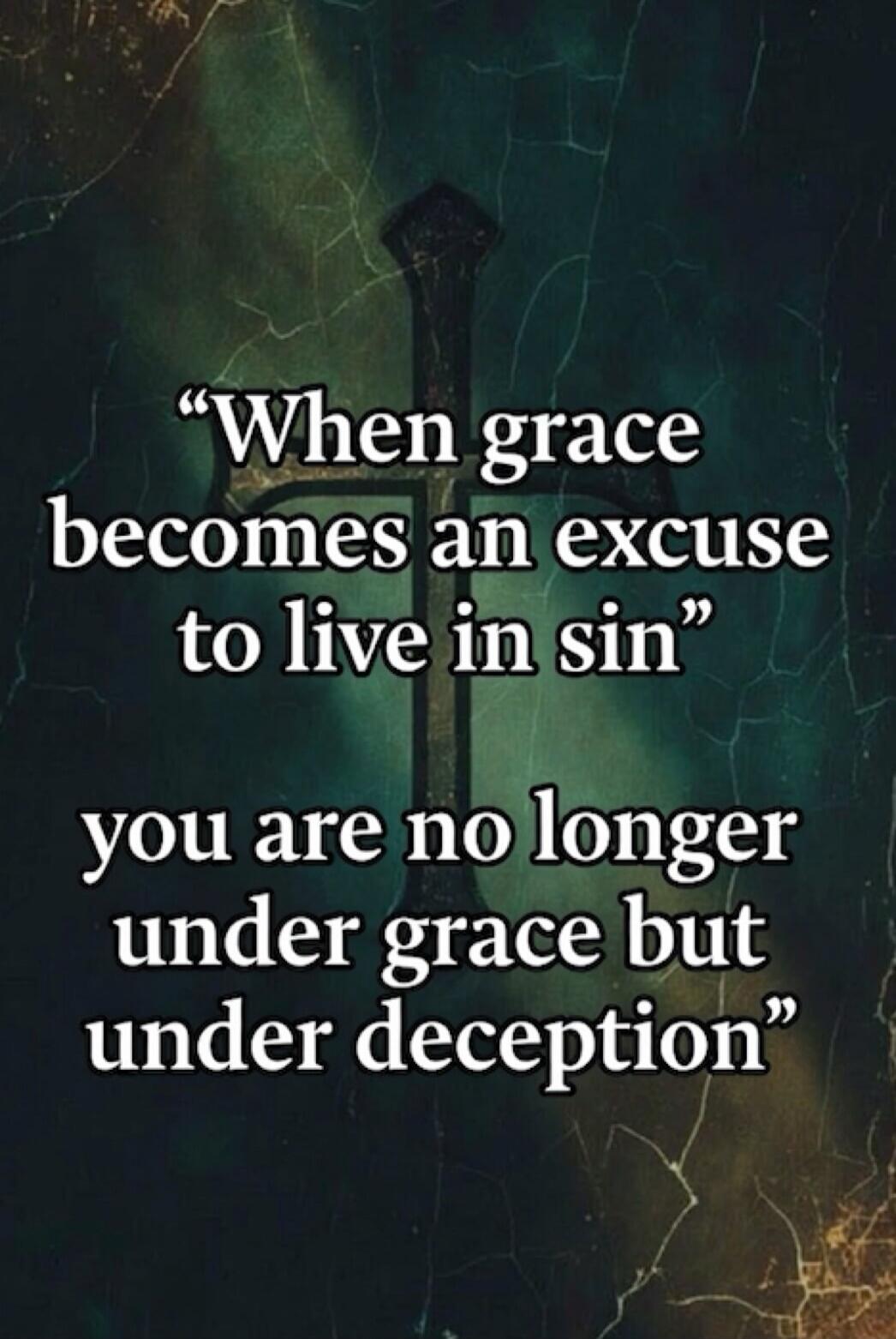 When grace becomes an excuse to live in sin you are no longer under grace but under deception