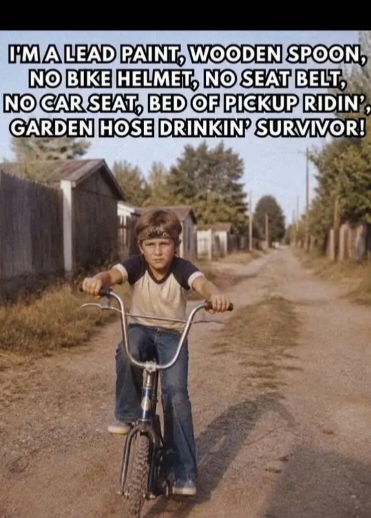 I'M A LEAD PAINT, WOODEN SPOON, NO BIKE HELMET, NO SEAT BELT, NO CAR SEAT, BED OF PICKUP RIDIN', GARDEN HOSE DRINKIN' SURVIVOR!