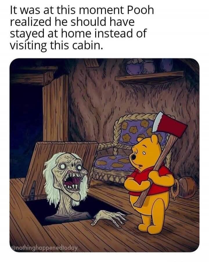 It was at this moment Pooh realized he should have stayed at home instead of visiting this cabin. @nothinghappenedtoday