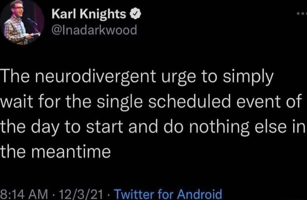 Karl Knights 5 Inadarkwood The neurodivergent urge to simply wait for the single scheduled event of R EVAT RS E1aTalo e e NaTeT il F RIIIR the meantime 814 AM 12321 Twitter for Android