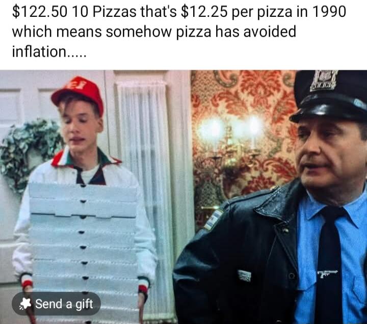 12250 10 Pizzas thats 1225 per pizza in 1990 which means somehow pizza has avoided inflation By e