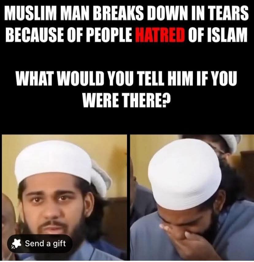 MUSLIM MAN BREAKS DOWN IN TEARS BECAUSE OF PEOPLE HATRED OF ISLAM WHAT WOULD YOU TELL HIM IF YOU WERE THERE?