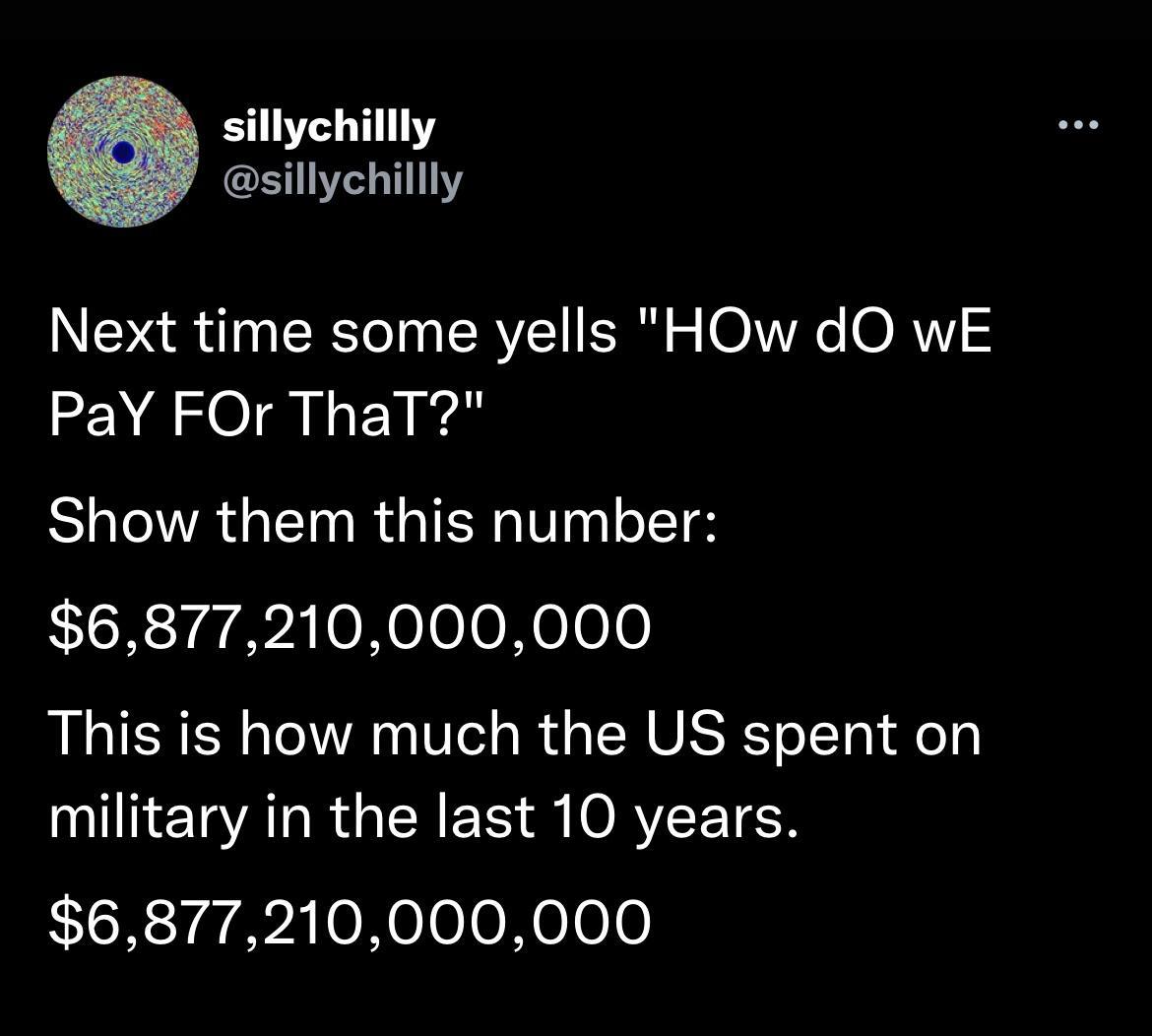 sillychillly sillychillly Next time some yells HOw dO wE PaY FOr ThaT Show them this number 6877210000000 This is how much the US spent on T AR GRS R IORYEETEN 6877210000000