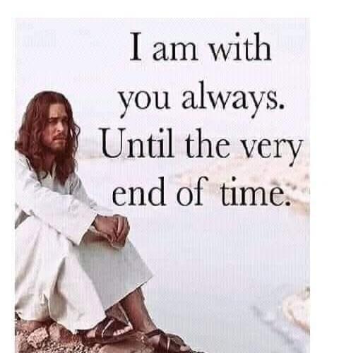 I am with you always. Until the very end of time.