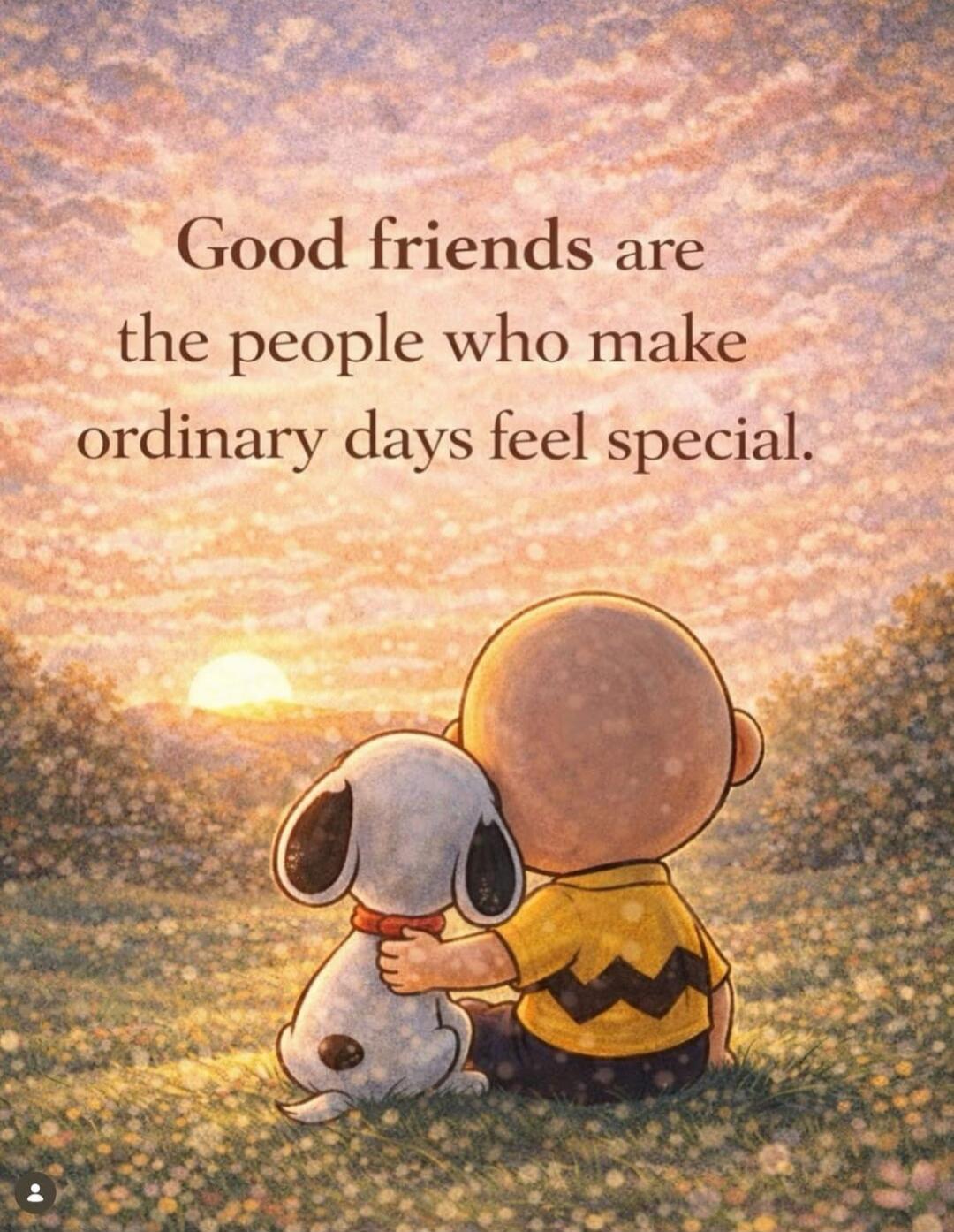 Good friends are the people who make ordinary days feel special.