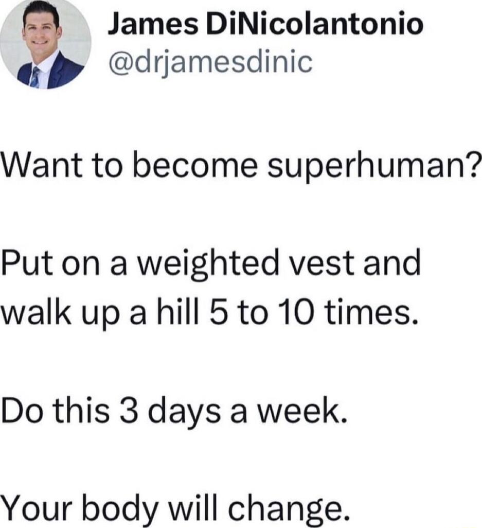 e James DiNicolantonio drjamesdinic Want to become superhuman Put on a weighted vest and walk up a hill 5 to 10 times Do this 3 days a week Your body will change