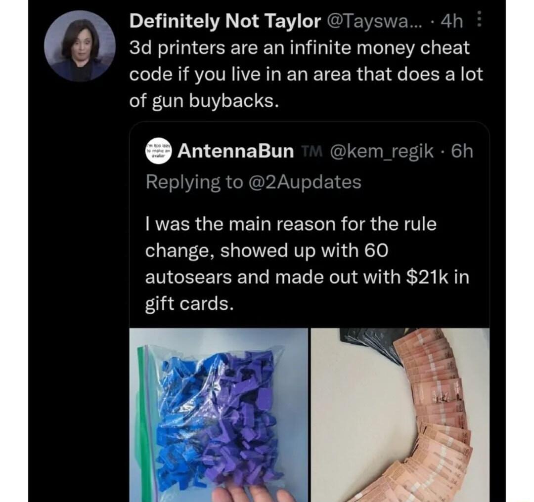 Definitely Not Taylor Tay 3d printers are an infinite money cheat code if you live in an area that does a lot of gun buybacks AntennaBun kem regik 6h g to 2Aupdates I was the main reason for the rule change showed up with 60 autosears and made out with 21k in gift cards