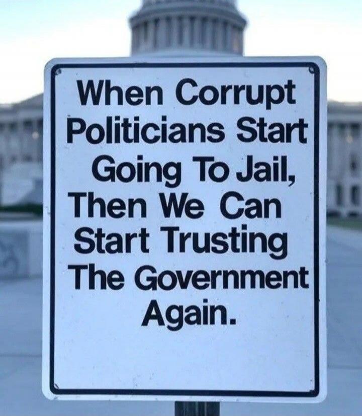 When Corrupt Politicians Start Going To Jail, Then We Can Start Trusting The Government Again.