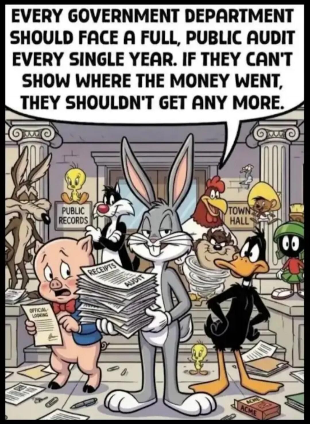 EVERY GOVERNMENT DEPARTMENT SHOULD FACE A FULL, PUBLIC AUDIT EVERY SINGLE YEAR. IF THEY CAN'T SHOW WHERE THE MONEY WENT, THEY SHOULDN'T GET ANY MORE. PUBLIC RECORDS. RECEIPTS. AUDIT. TOWN HALL. OFFICIAL LOOKING.