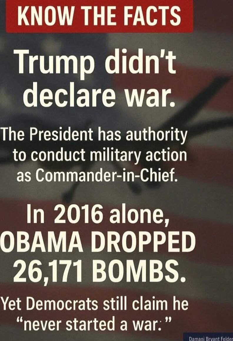 KNOW THE FACTS Trump didn't declare war. The President has authority to conduct military action as Commander-in-Chief. In 2016 alone, OBAMA DROPPED 26,171 BOMBS. Yet Democrats still claim he 