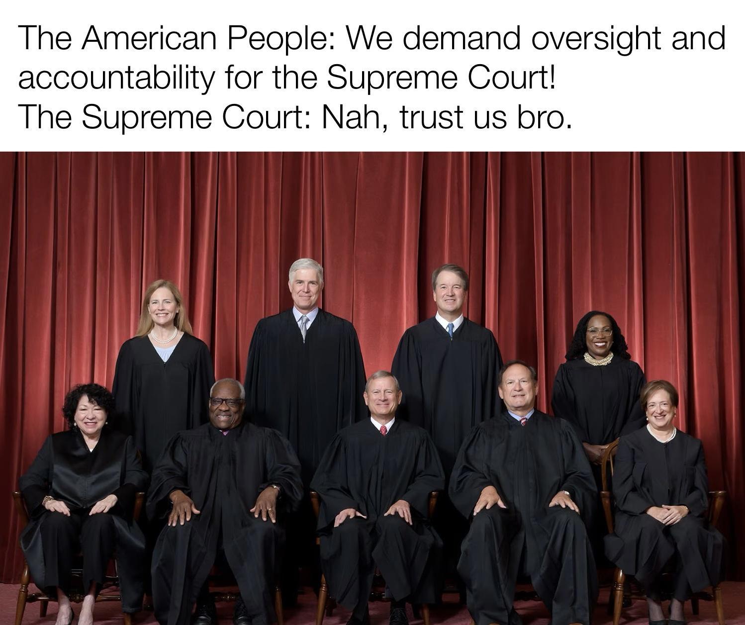 The American People We demand over accountability for the Supreme Court The Supreme Court Nah trust us bro Rt m