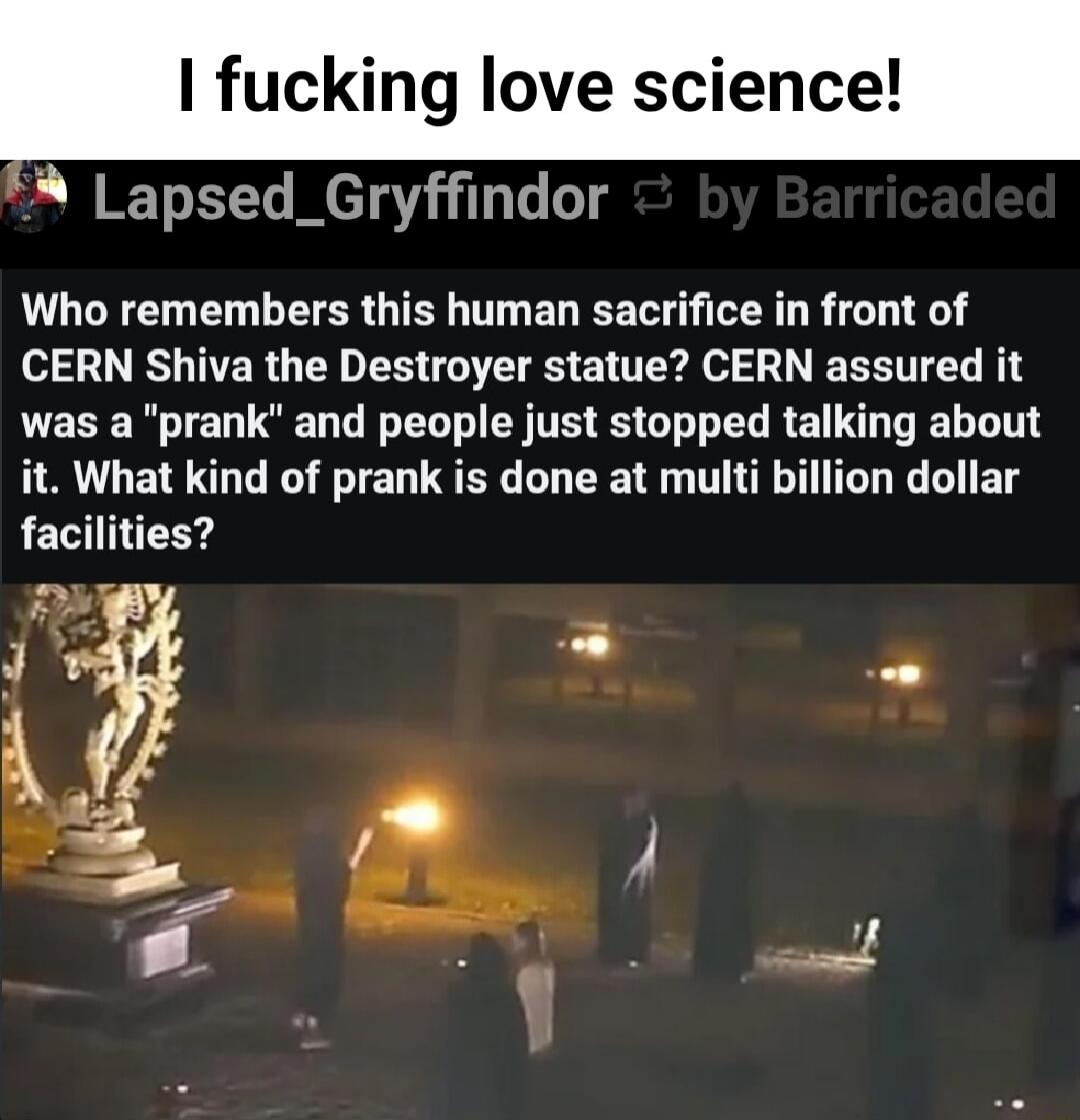 I fucking love science A Lapsed_Gryffindor Who remembers this human sacrifice in front of 81 R TTER G C S TS R A o N EEETT L R PEEE N IET U LU EL L S TR G L ELRE T EL T it What kind of prank is done at multi billion dollar LECIEE