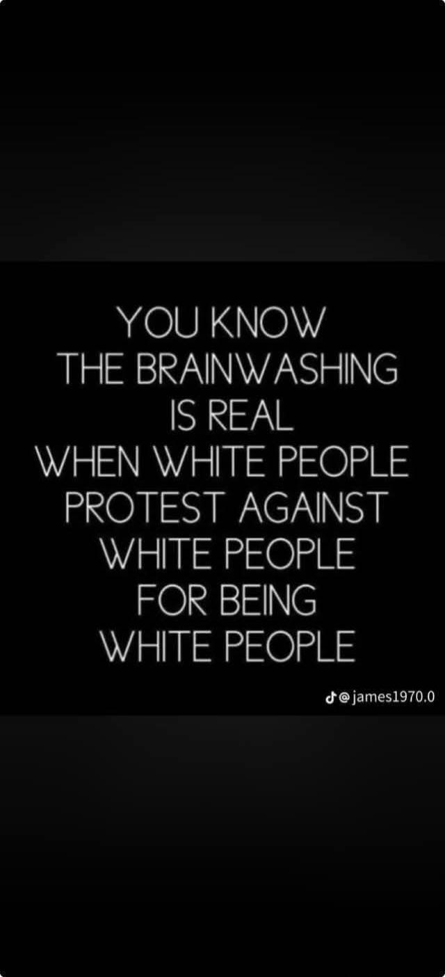 YOU KNOW THE BRAINWASHING IS REAL WHEN WHITE PEOPLE PROTEST AGAINST WHITE PEOPLE FOR BEING WHITE PEOPLE