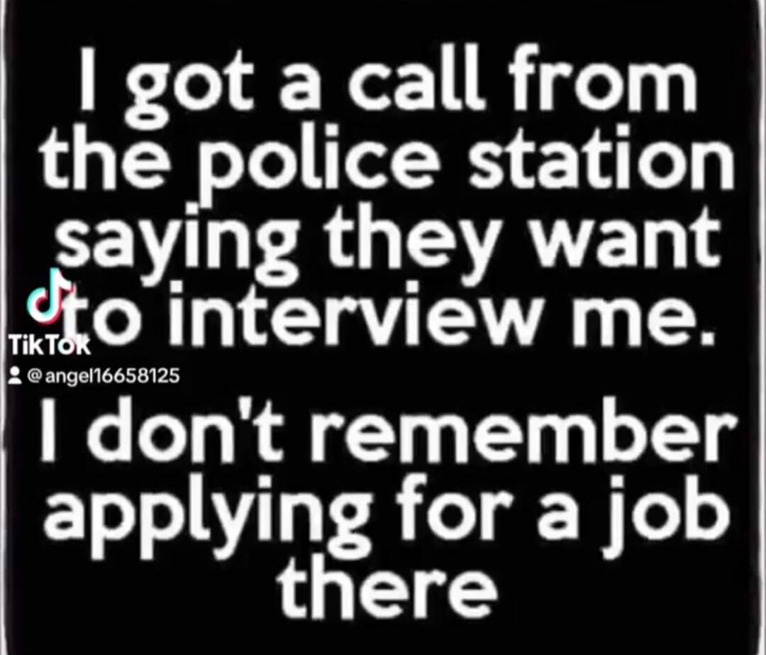 I got a call from the police station saying they want to interview me. I don't remember applying for a job there