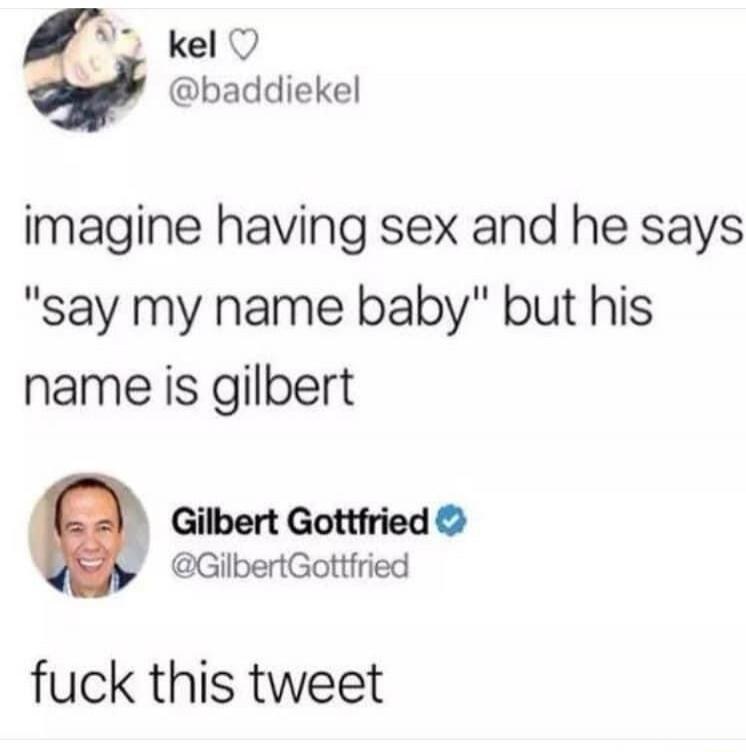 imagine having sex and he says 'say my name baby' but his name is gilbert

Gilbert Gottfried

fuck this tweet