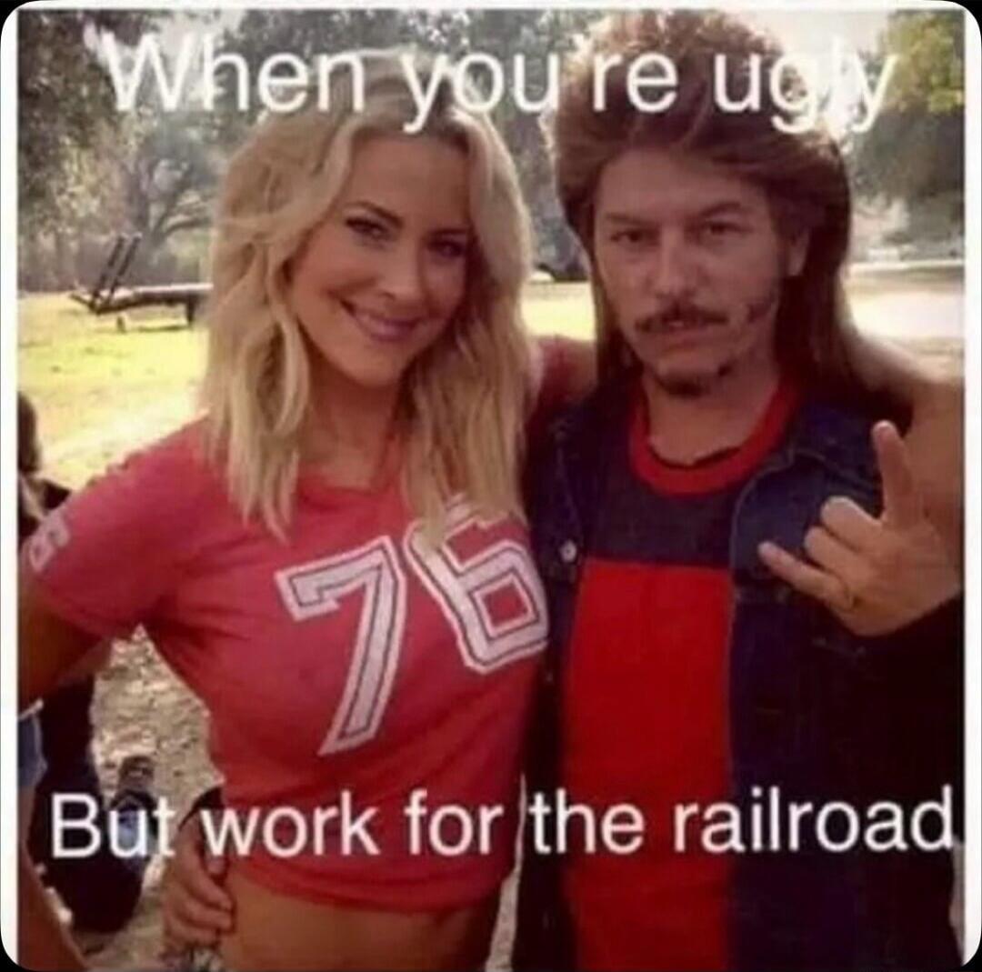 When you're ugly But work for the railroad