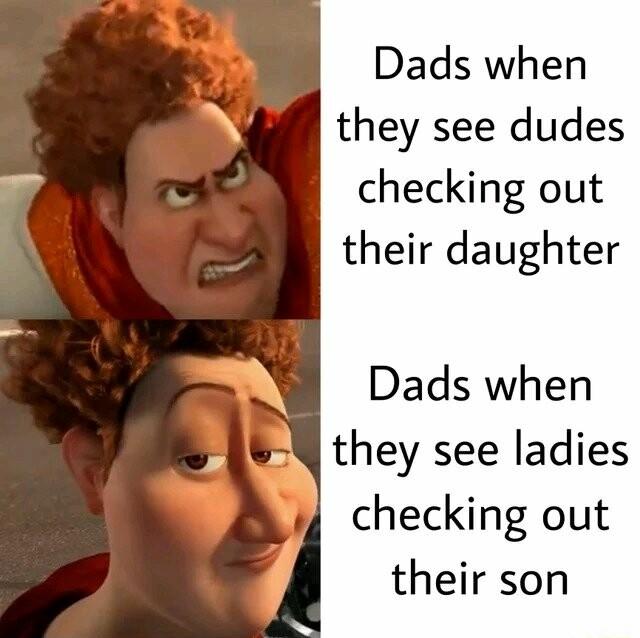 Dads when N they see dudes checking out their daughter Dads when A8 they see ladies checking out their son