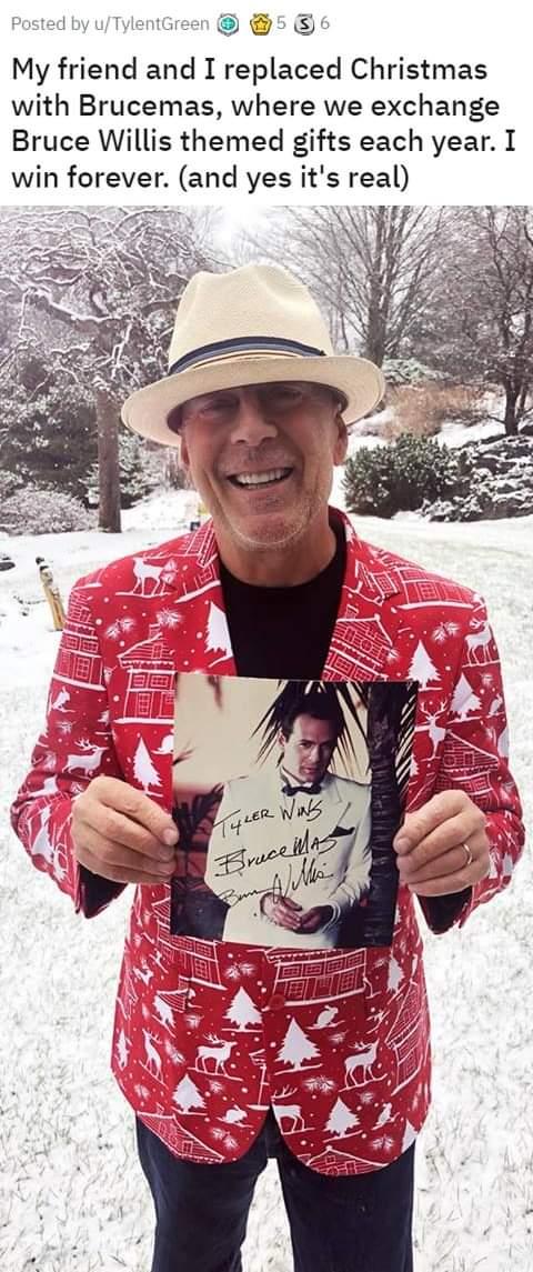 by uTylentGreen 5 My friend and I replaced Christmas with Brucemas where we exchange Bruce Willis themed gifts each year I win forever and yes its real e e i