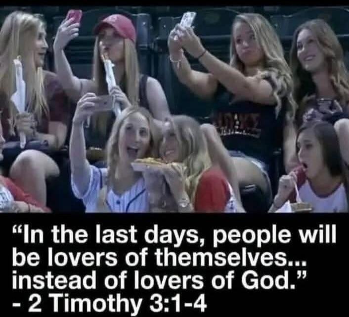 In the last days, people will be lovers of themselves... instead of lovers of God. - 2 Timothy 3:1-4
