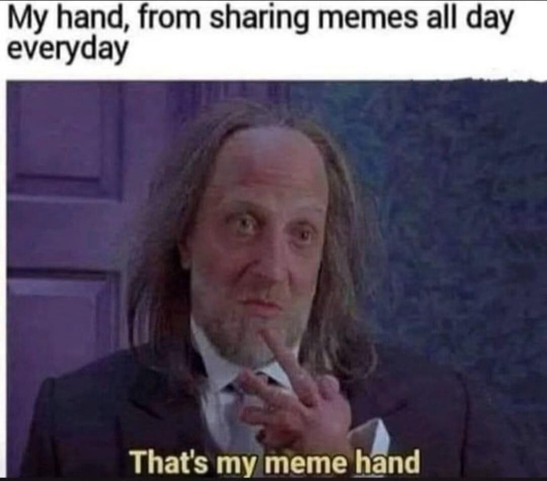 My hand, from sharing memes all day everyday That's my meme hand