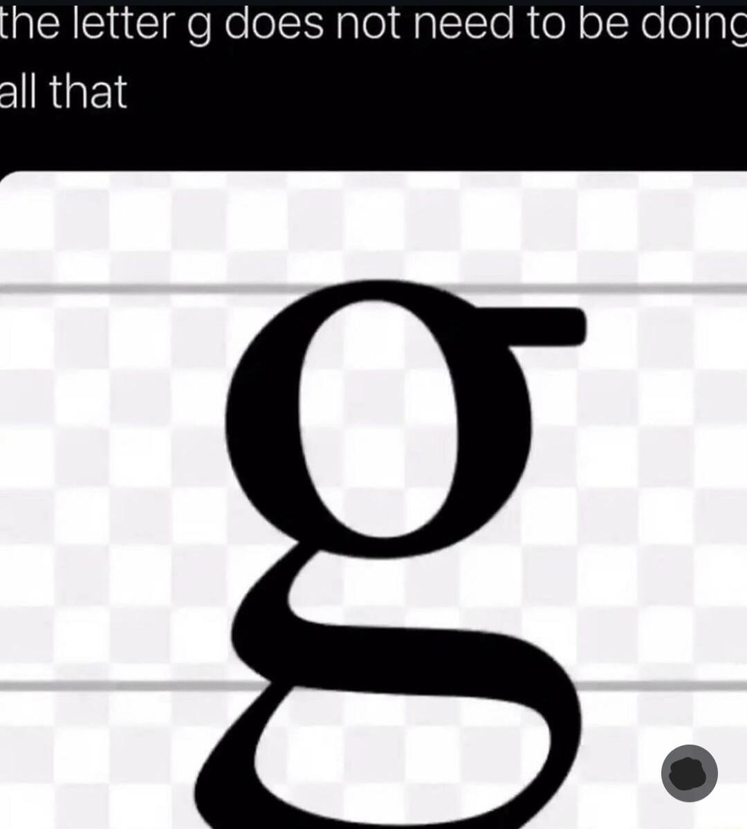 he letter g does not need to be doing