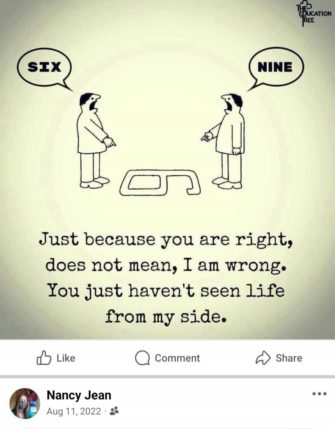 SIX NINE Just because you are right, does not mean, I am wrong. You just haven't seen life from my side.