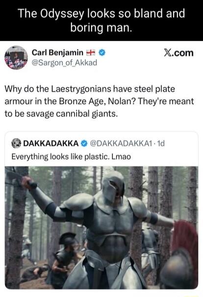 The Odyssey looks so bland and boring man. Carl Benjamin asks: Why do the Laestrygonians have steel plate armour in the Bronze Age, Nolan? They're meant to be savage cannibal giants. DAKKADAKKA comments: Everything looks like plastic. Lmao.
