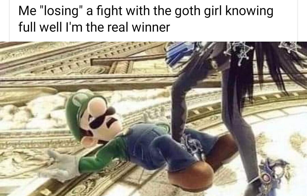 Me losing a fight with the goth girl knowing full well Im the real winner