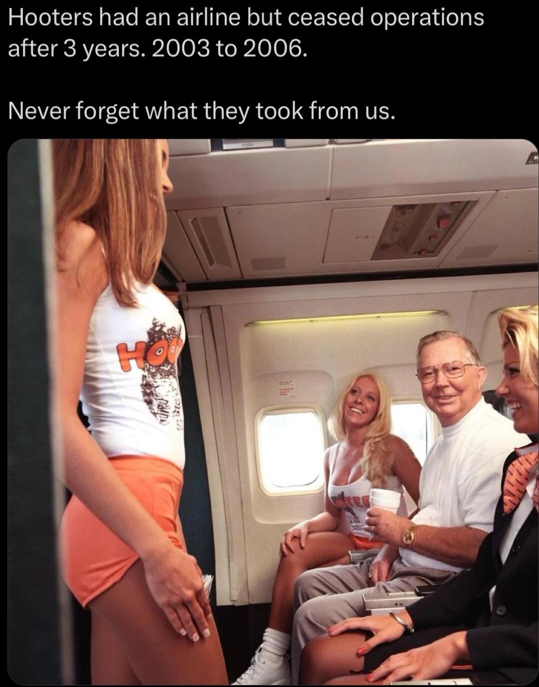 Hooters had an airline but ceased operations after 3 years 2003 to 2006 Never forget what they took from us