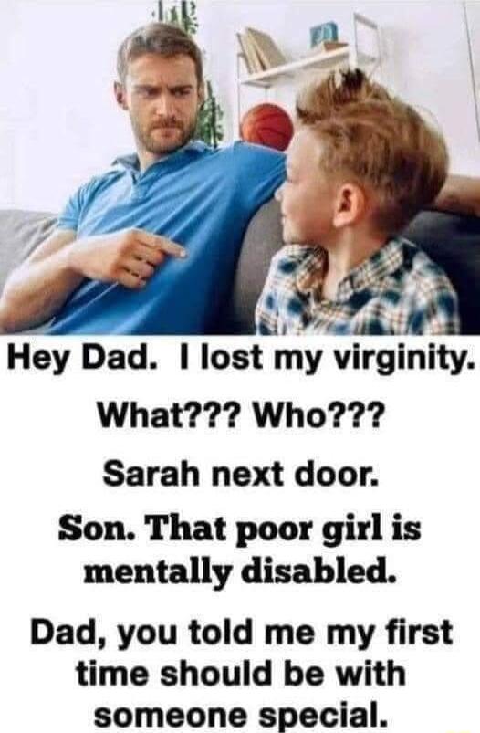 b A Hey Dad lost my virginity What Who Sarah next door Son That poor girl is mentally disabled Dad you told me my first time should be with someone special