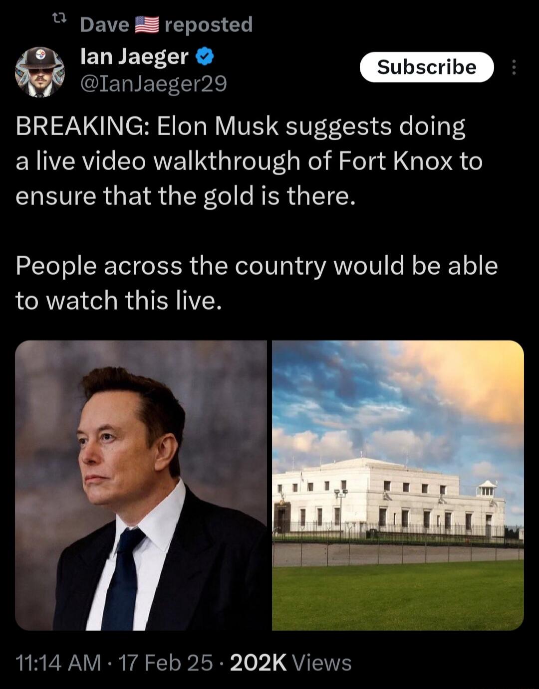 Dave reposted g tneser ERIELELTple BREAKING Elon Musk suggests doing a live video walkthrough of Fort Knox to R GETR G IR eI R ER TN People across the country would be able LOREI RGN 1114 AM 17 Feb 25 202K Views