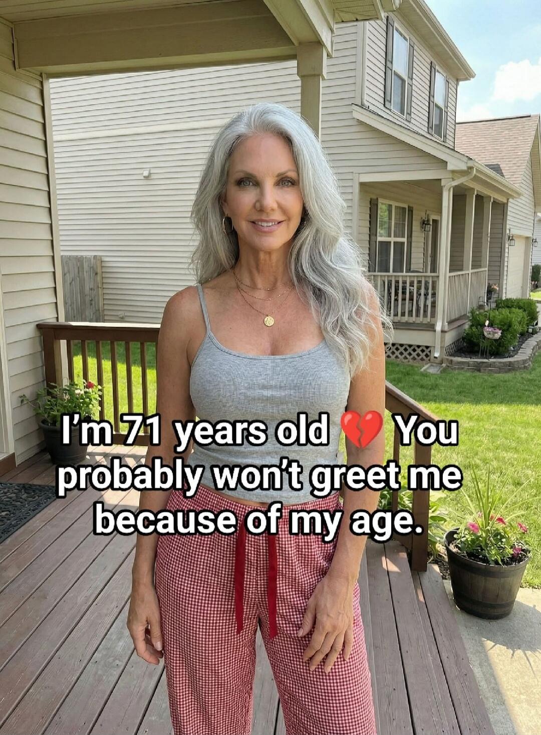 I'm 71 years old. You probably won't greet me because of my age.