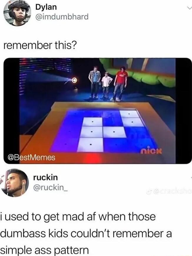 7 Dylan imdumbhard remember this BestMemes ruckin ruckin_ i used to get mad af when those dumbass kids couldnt remember a simple ass pattern